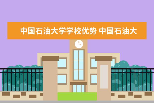 中国石油大学学校优势 中国石油大学2024专项计划招生简章