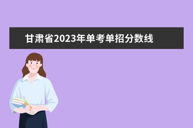 甘肃省2023年单考单招分数线 2023年高考单招分数线