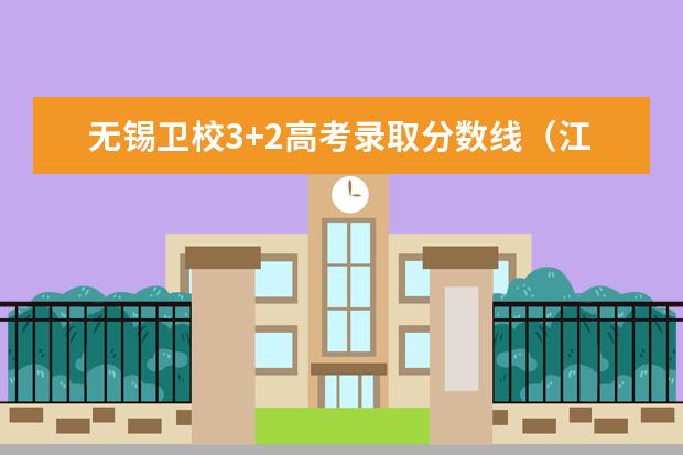 无锡卫校3+2高考录取分数线（江苏大学分数线）