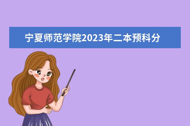 宁夏师范学院2023年二本预科分数线是多少？