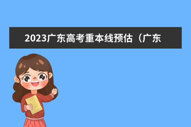2023广东高考重本线预估（广东一本线排名）