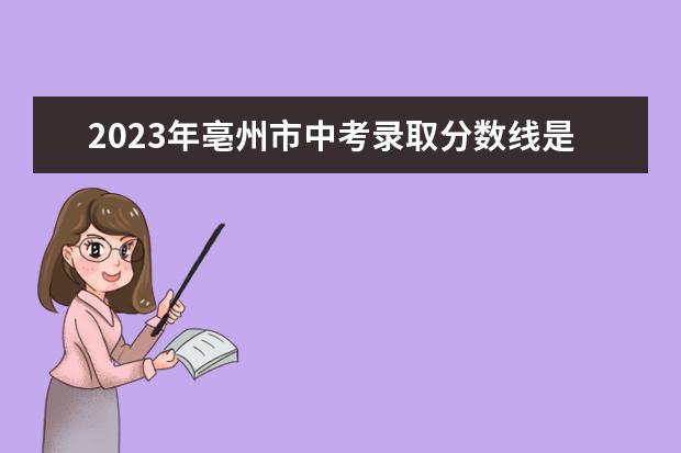 2023年亳州市中考录取分数线是多少？