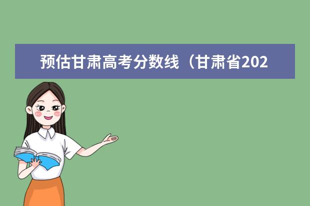 预估甘肃高考分数线（甘肃省2023年高考分数线预估）