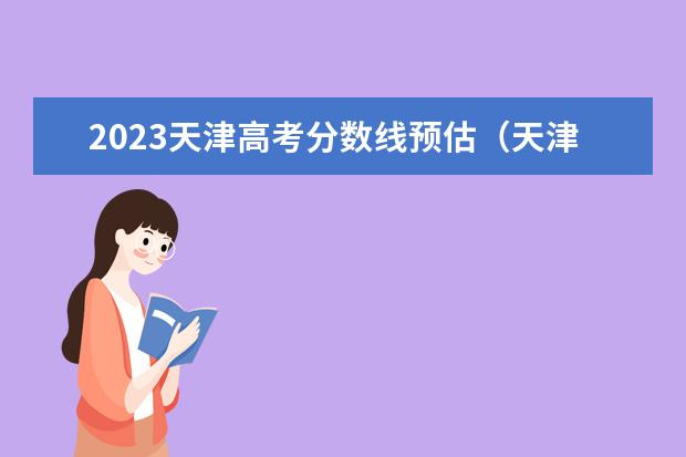 2023天津高考分数线预估（天津一本二本分数线2023年）