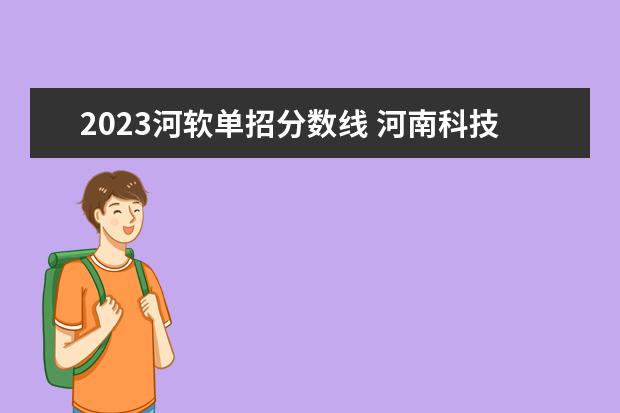 2023河软单招分数线 河南科技大学软件工程分数线2023