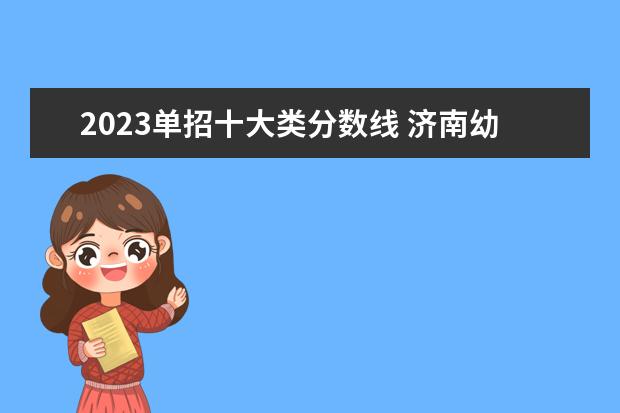 2023单招十大类分数线 济南幼儿师范高等专科学校投档线