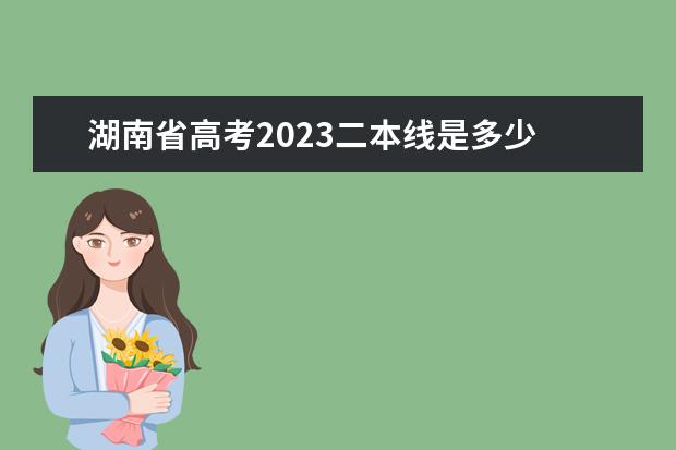 湖南省高考2023二本线是多少