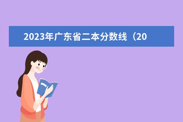 2023年广东省二本分数线（2023年广东高考二本分数线）