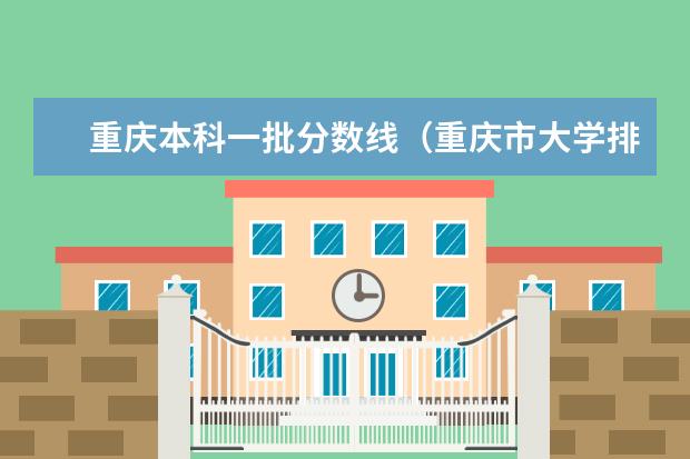 重庆本科一批分数线（重庆市大学排名及录取分数线）