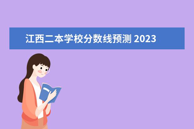 江西二本学校分数线预测 2023江西二本投档分数线
