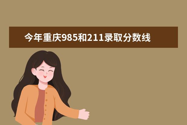 今年重庆985和211录取分数线（重庆一本大学排名及分数线）