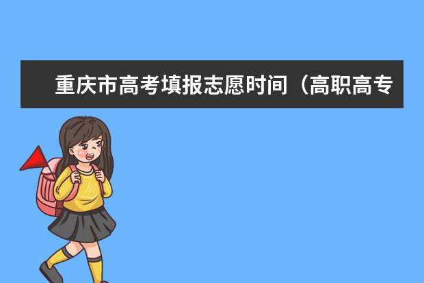 重庆市高考填报志愿时间（高职高专志愿填报时间）