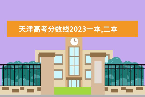 天津高考分数线2023一本,二本,专科分数线 天津一商春考班分数线