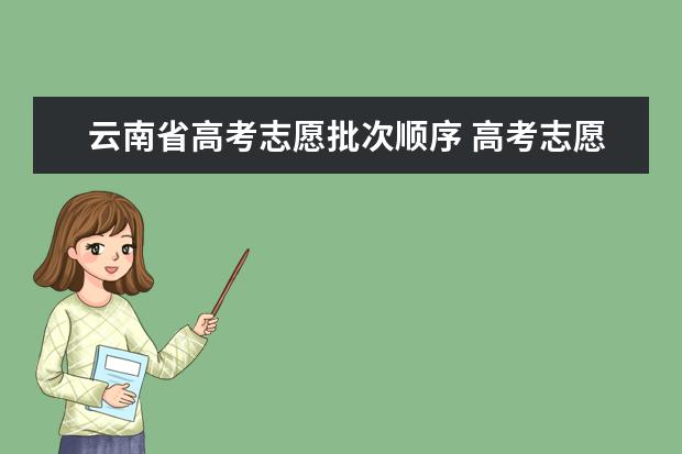 云南省高考志愿批次顺序 高考志愿填报时，各个批次的时间安排？