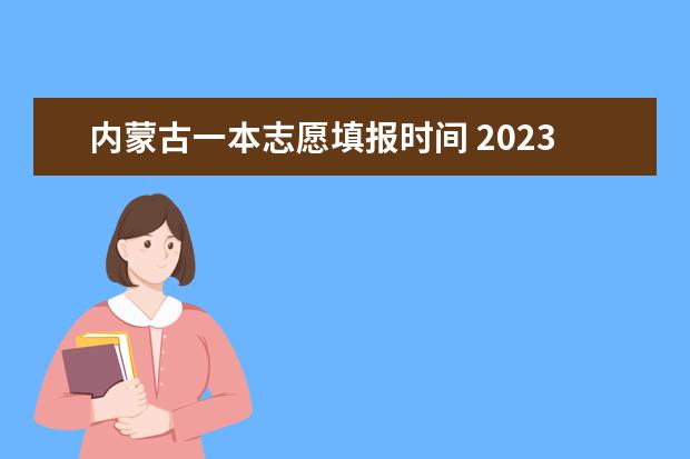 内蒙古一本志愿填报时间 2023年内蒙古高考志愿填报时间