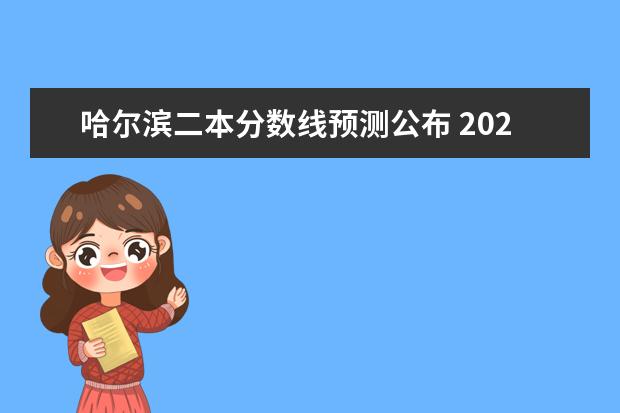 哈尔滨二本分数线预测公布 2023黑龙江一本二本三本的分数线