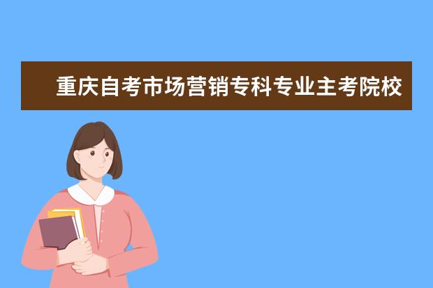 重庆自考市场营销专科专业主考院校有哪些？