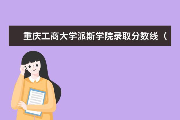 重庆工商大学派斯学院录取分数线（重庆工商大学分数线）