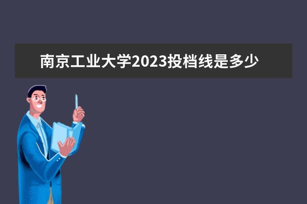南京工业大学2023投档线是多少