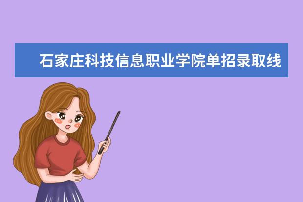 石家庄科技信息职业学院单招录取线 河北省单招考试分数线