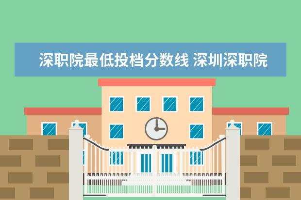 深职院最低投档分数线 深圳深职院高考录取线2023年