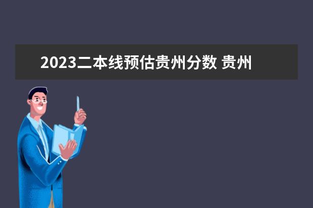 2023二本线预估贵州分数 贵州文科二本分数线2023