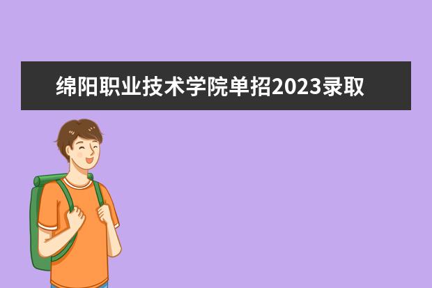 绵阳职业技术学院单招2023录取线 绵阳职业技术学校单招分数线