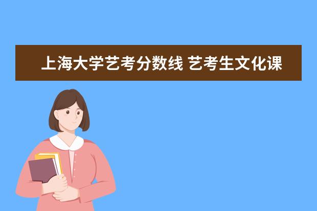 上海大学艺考分数线 艺考生文化课分数线