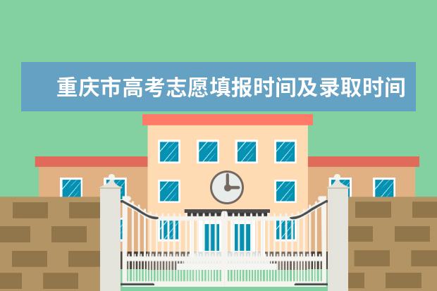 重庆市高考志愿填报时间及录取时间（报志愿几天时间结束）