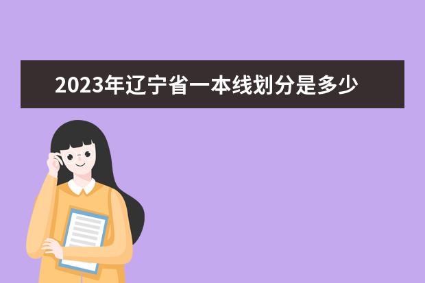 2023年辽宁省一本线划分是多少