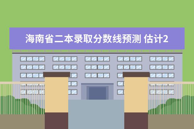 海南省二本录取分数线预测 估计2023年高考二本分数线