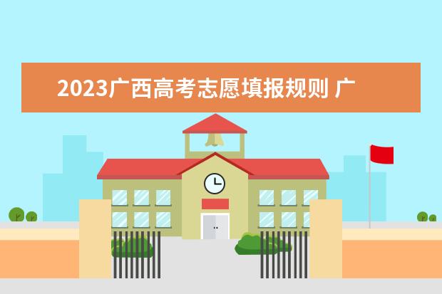 2023广西高考志愿填报规则 广西高考第一批志愿填报时间