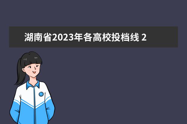 湖南省2023年各高校投档线 2023湖南各院校投档分数线