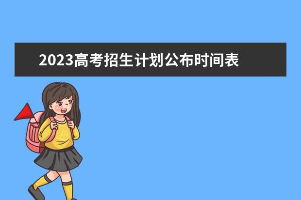 2023高考招生计划公布时间表 2023年河南省高考志愿填报及录取时间一览表（附