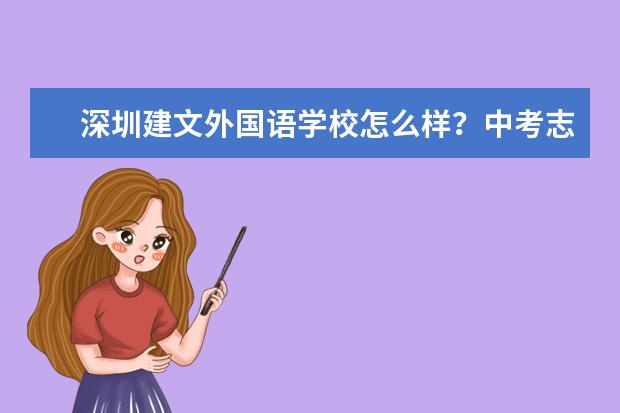深圳建文外国语学校怎么样？中考志愿填报这学校的话有什么需要注意的吗？