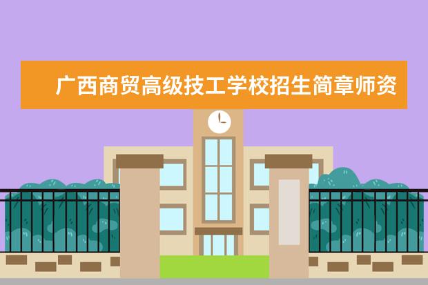 广西商贸高级技工学校招生简章师资怎么样收费标准官网