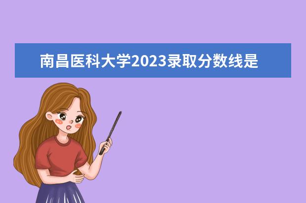 南昌医科大学2023录取分数线是多少
