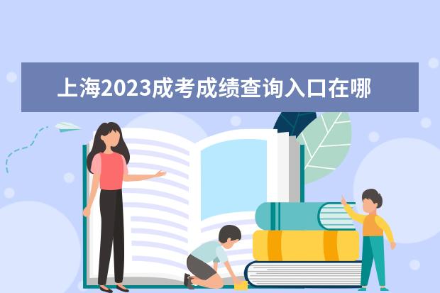 上海2023成考成绩查询入口在哪 查分平台是什么？