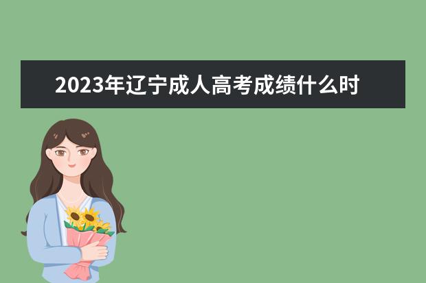 2023年辽宁成人高考成绩什么时候公布？