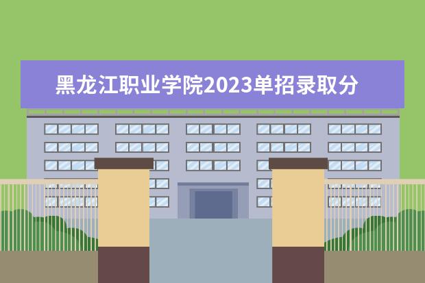 黑龙江职业学院2023单招录取分数线（哈尔滨铁路技术职业学院单招往届录取分数）
