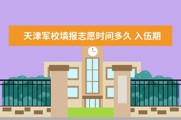 天津军校填报志愿时间多久 入伍期间考军校每年几月份报名？