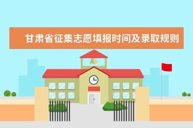 甘肃省征集志愿填报时间及录取规则 2023甘肃志愿填报时间一览表