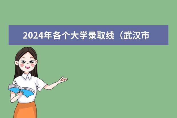 2024年各个大学录取线（武汉市高考分数线2023年）