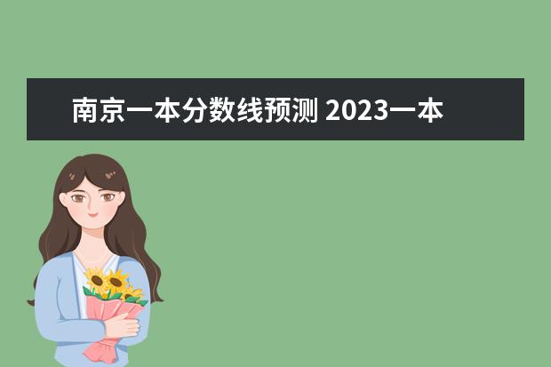 南京一本分数线预测 2023一本二本三本的分数线江苏南京的？