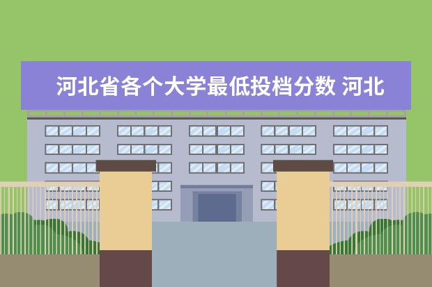 河北省各个大学最低投档分数 河北省各高校投档线2023