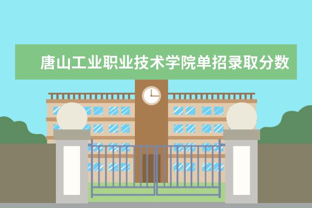 唐山工业职业技术学院单招录取分数线 唐山工业职业技术学院单招录取线