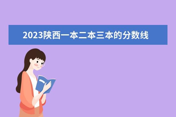 2023陕西一本二本三本的分数线 西安高考一本分数线2023