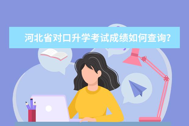 河北省对口升学考试成绩如何查询？
