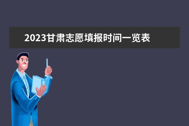 2023甘肃志愿填报时间一览表 甘肃省征集志愿填报时间及录取规则