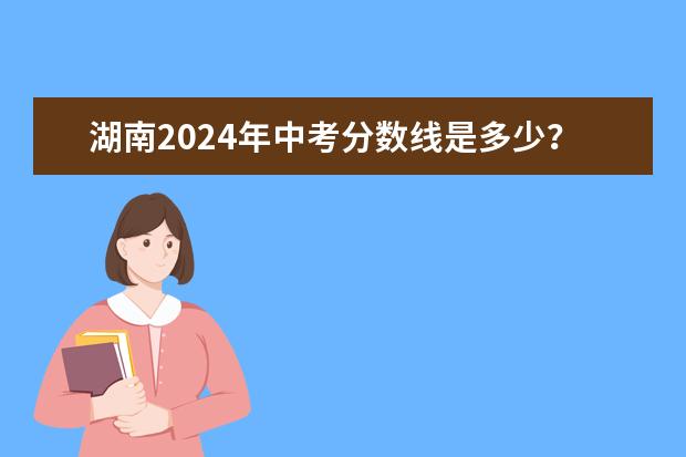 湖南2024年中考分数线是多少？